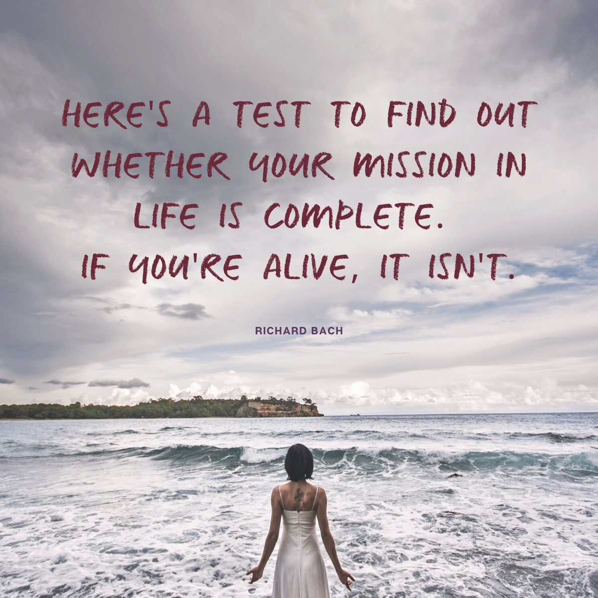 Here's at test to see if your mission in life is complete. If you're alive, it isn't. --Richard Bach